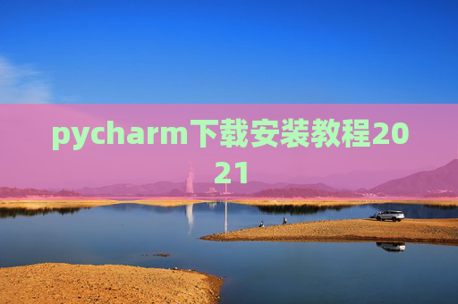 pycharm下载安装教程2021